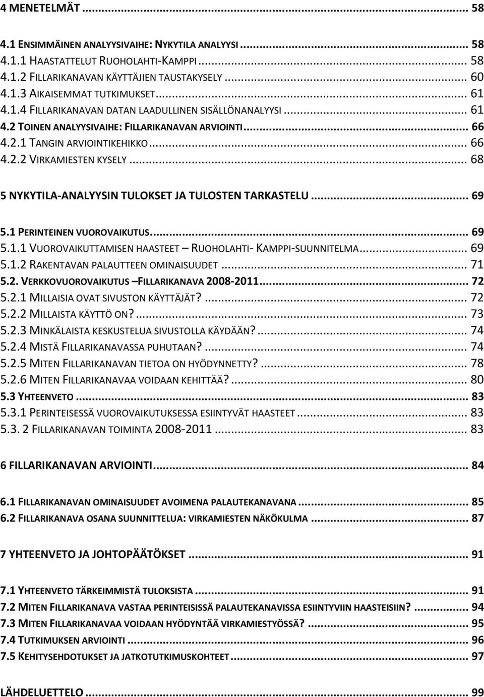 .. 68 5 NYKYTILA ANALYYSIN TULOKSET JA TULOSTEN TARKASTELU... 69 5.1 PERINTEINEN VUOROVAIKUTUS... 69 5.1.1 VUOROVAIKUTTAMISEN HAASTEET RUOHOLAHTI KAMPPI SUUNNITELMA... 69 5.1.2 RAKENTAVAN PALAUTTEEN OMINAISUUDET.