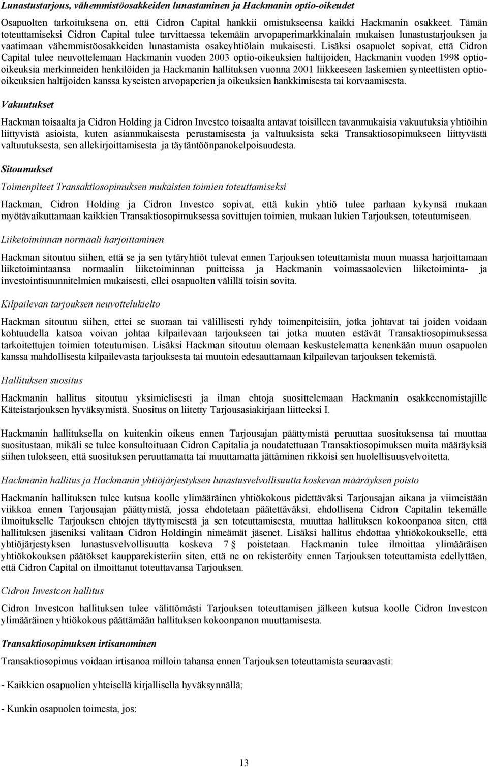 Lisäksi osapuolet sopivat, että Cidron Capital tulee neuvottelemaan Hackmanin vuoden 2003 optio-oikeuksien haltijoiden, Hackmanin vuoden 1998 optiooikeuksia merkinneiden henkilöiden ja Hackmanin