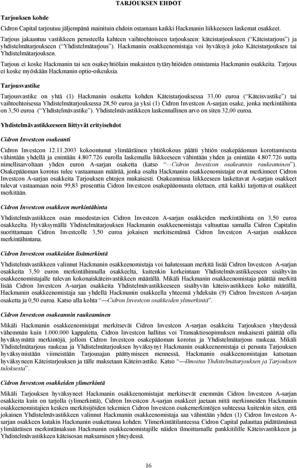 Hackmanin osakkeenomistaja voi hyväksyä joko Käteistarjouksen tai Yhdistelmätarjouksen. Tarjous ei koske Hackmanin tai sen osakeyhtiölain mukaisten tytäryhtiöiden omistamia Hackmanin osakkeita.