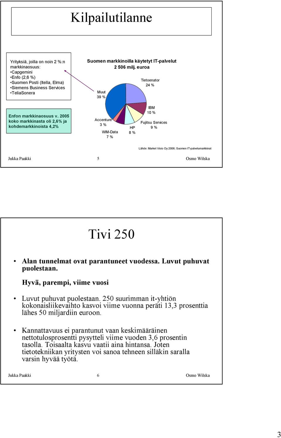2005 koko markkinasta oli 2,6% ja kohdemarkkinoista 4,2% Accenture 3 % WM-Data 7 % HP 8 % IBM 10 % Fujitsu Services 9 % Lähde: Market Visio Oy 2006; Suomen IT-palvelumarkkinat Jukka Paakki 5 Osmo