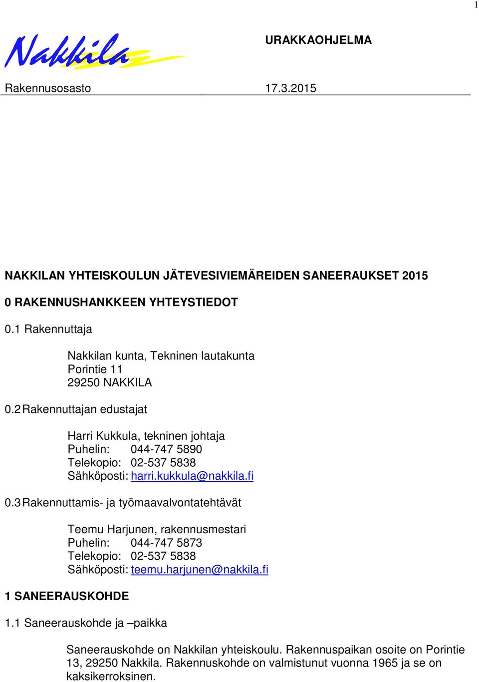 2 Rakennuttajan edustajat Harri Kukkula, tekninen johtaja Puhelin: 044-747 5890 Telekopio: 02-537 5838 Sähköposti: harri.kukkula@nakkila.fi 0.