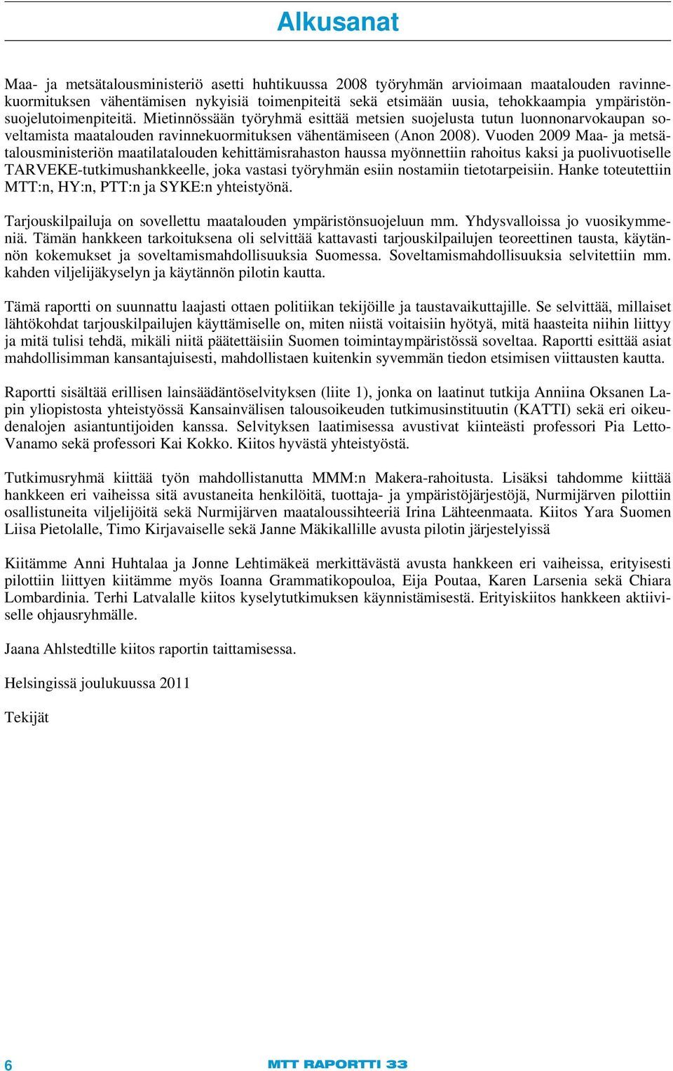 Vuoden 2009 Maa- ja metsätalousministeriön maatilatalouden kehittämisrahaston haussa myönnettiin rahoitus kaksi ja puolivuotiselle TARVEKE-tutkimushankkeelle, joka vastasi työryhmän esiin nostamiin