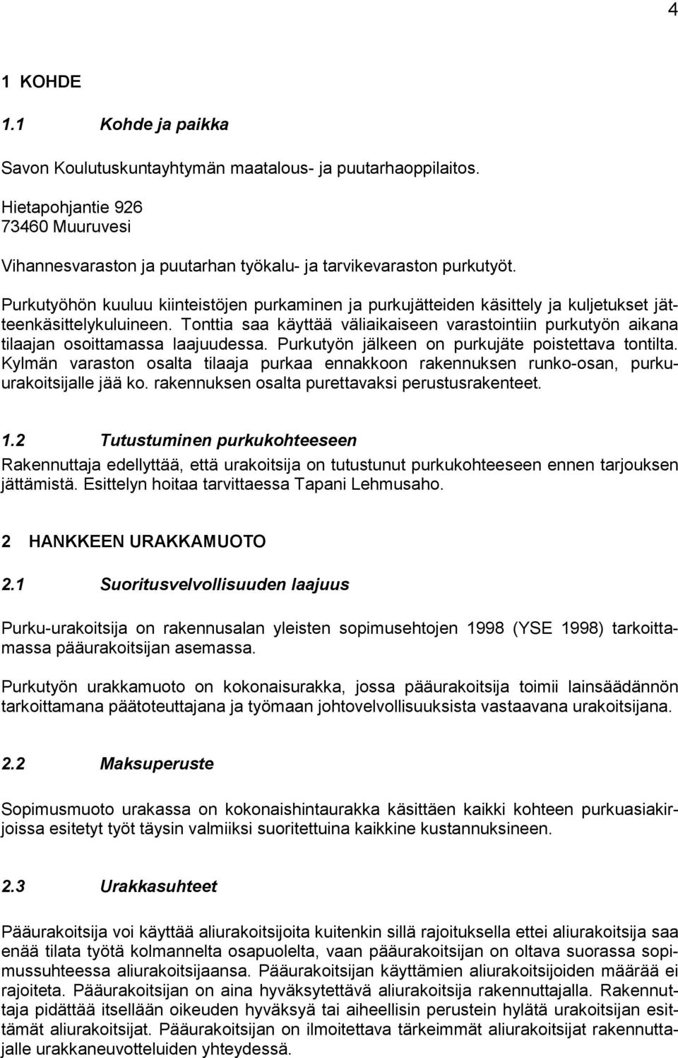 Tonttia saa käyttää väliaikaiseen varastointiin purkutyön aikana tilaajan osoittamassa laajuudessa. Purkutyön jälkeen on purkujäte poistettava tontilta.