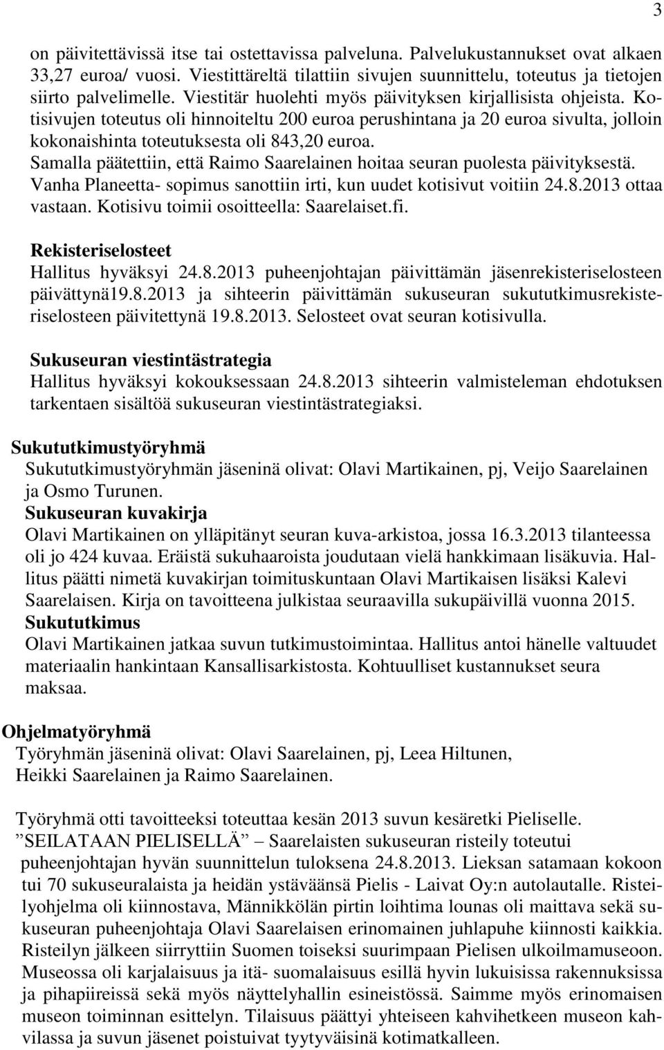 Samalla päätettiin, että Raimo Saarelainen hoitaa seuran puolesta päivityksestä. Vanha Planeetta- sopimus sanottiin irti, kun uudet kotisivut voitiin 24.8.2013 ottaa vastaan.
