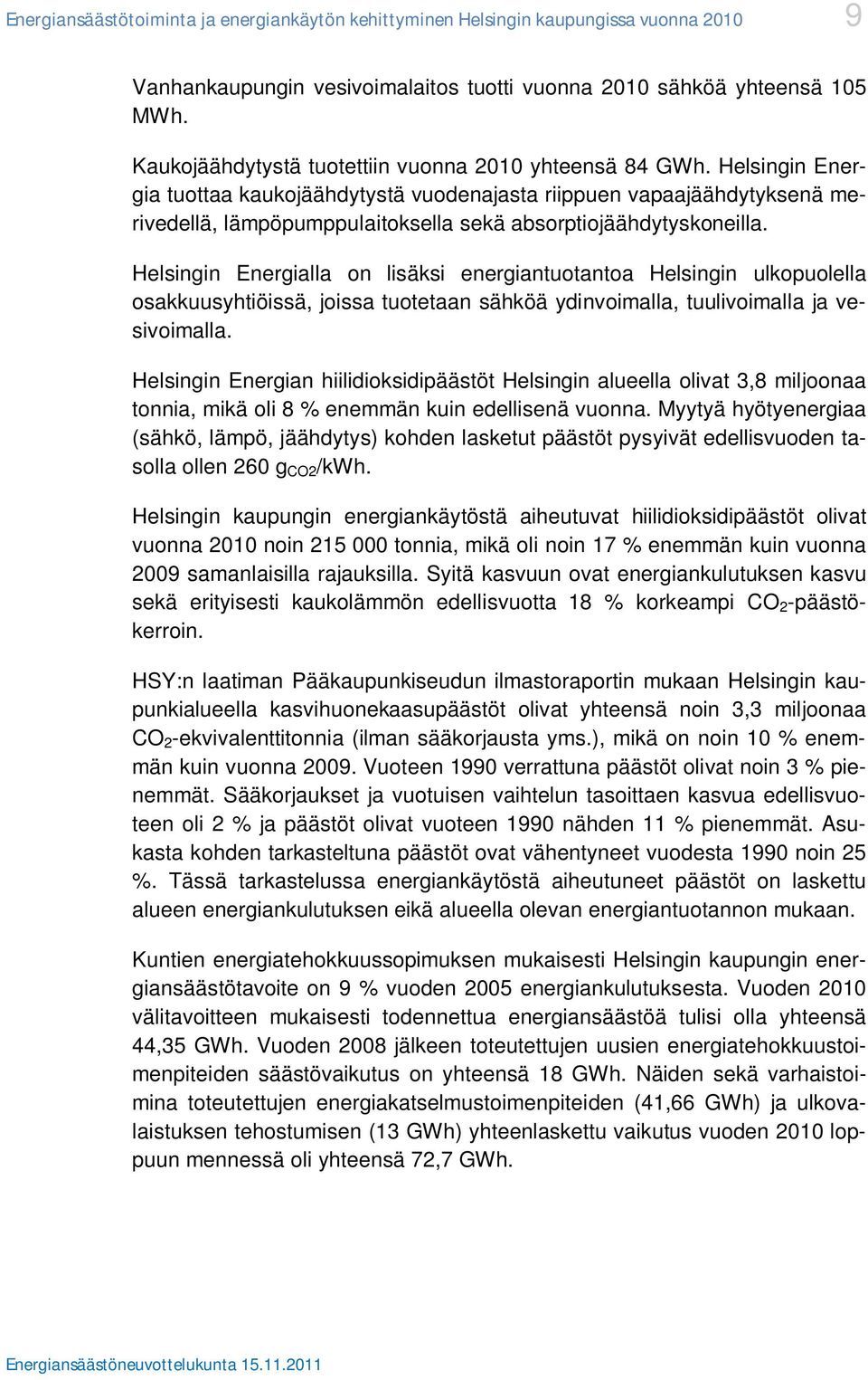 Helsingin Energia tuottaa kaukojäähdytystä vuodenajasta riippuen vapaajäähdytyksenä merivedellä, lämpöpumppulaitoksella sekä absorptiojäähdytyskoneilla.