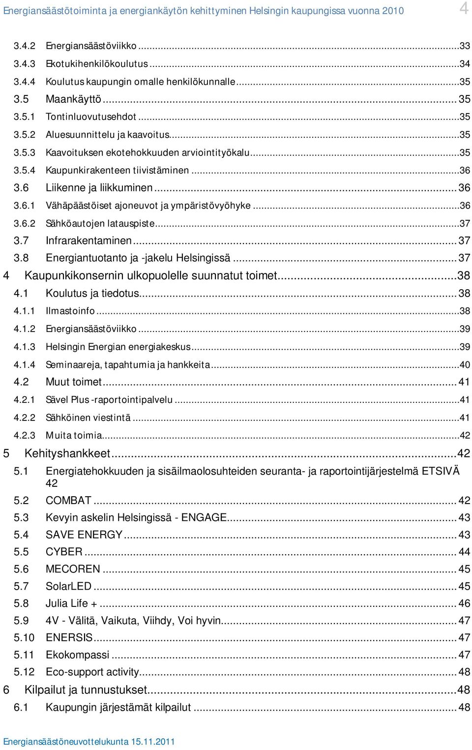 6 Liikenne ja liikkuminen... 36 3.6.1 Vähäpäästöiset ajoneuvot ja ympäristövyöhyke...36 3.6.2 Sähköautojen latauspiste...37 3.7 Infrarakentaminen... 37 3.8 Energiantuotanto ja -jakelu Helsingissä.