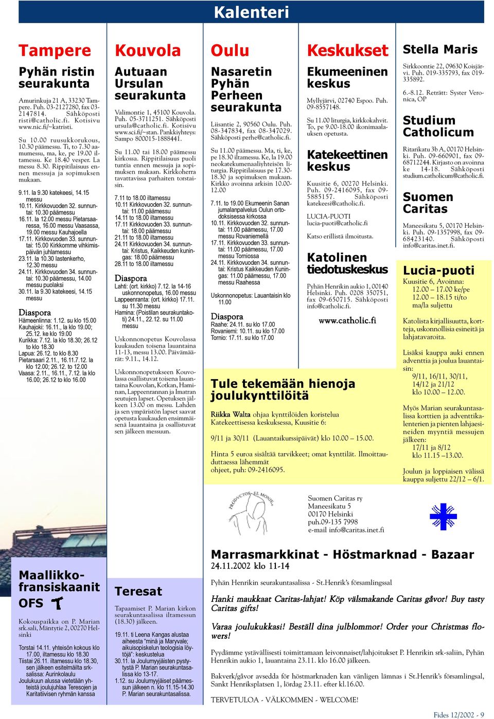 sunnuntai: 10.30 päämessu 16.11. la 12.00 messu Pietarsaaressa, 16.00 messu Vaasassa, 19.00 messu Kauhajoella 17.11. Kirkkovuoden 33. sunnuntai: 15.00 Kirkkomme vihkimispäivän juhlamessu 23.11. la 10.