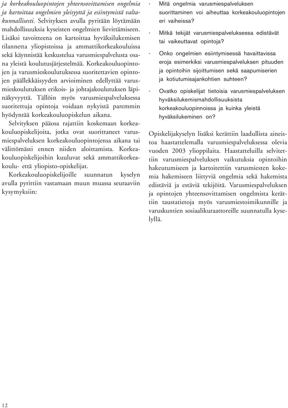 Lisäksi tavoitteena on kartoittaa hyväksilukemisen tilannetta yliopistoissa ja ammattikorkeakouluissa sekä käynnistää keskustelua varusmiespalvelusta osana yleistä koulutusjärjestelmää.