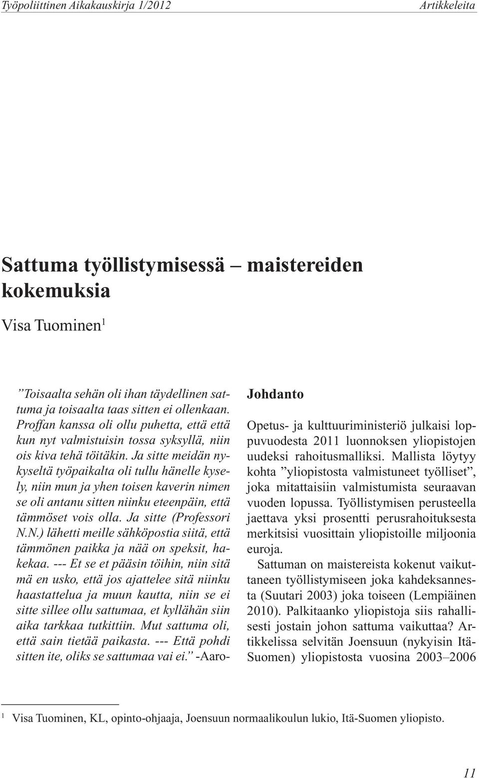 Ja sitte meidän nykyseltä työpaikalta oli tullu hänelle kysely, niin mun ja yhen toisen kaverin nimen se oli antanu sitten niinku eteenpäin, että tämmöset vois olla. Ja sitte (Professori N.