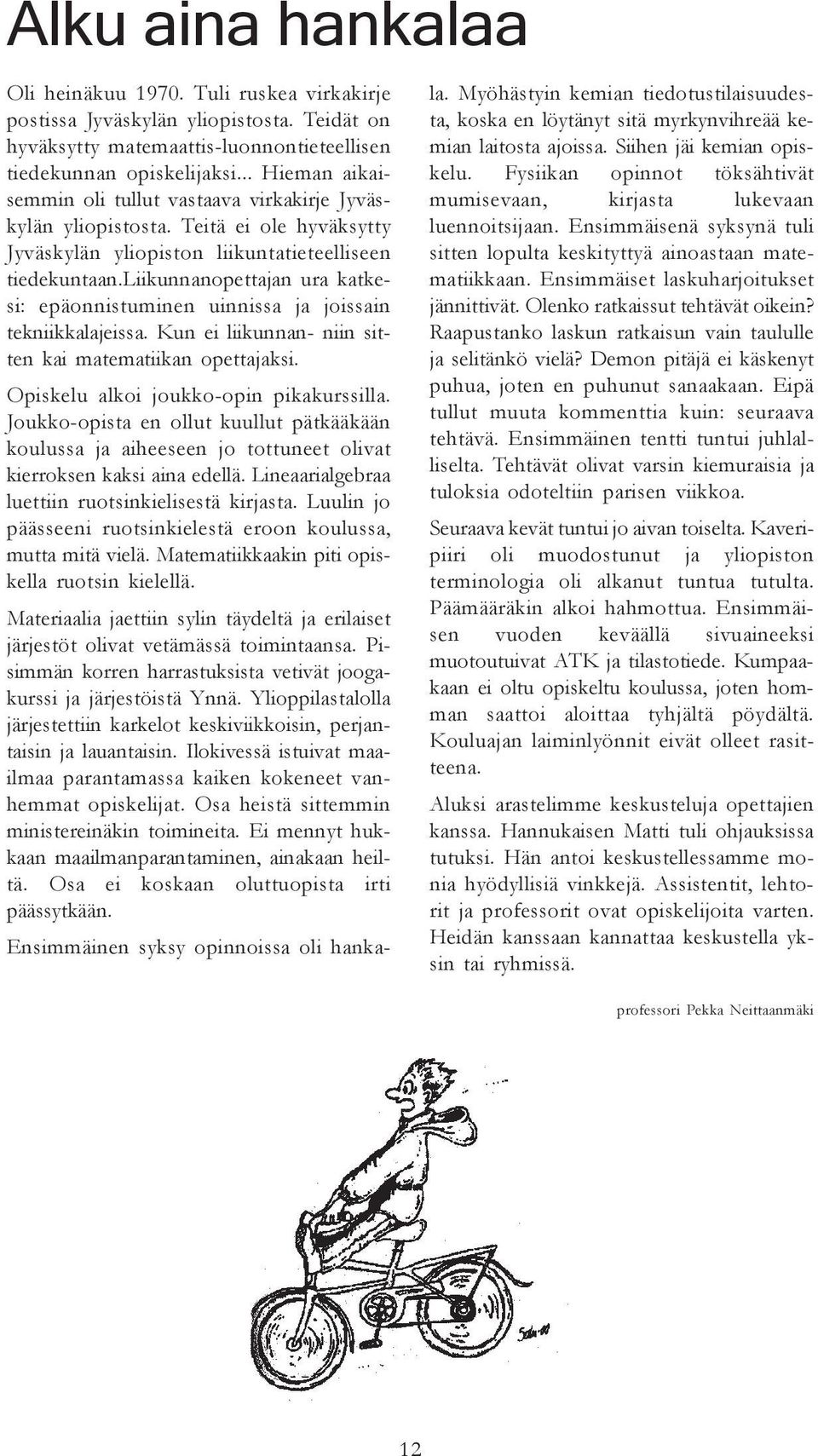 liikunnanopettajan ura katkesi: epäonnistuminen uinnissa ja joissain tekniikkalajeissa. Kun ei liikunnan- niin sitten kai matematiikan opettajaksi. Opiskelu alkoi joukko-opin pikakurssilla.