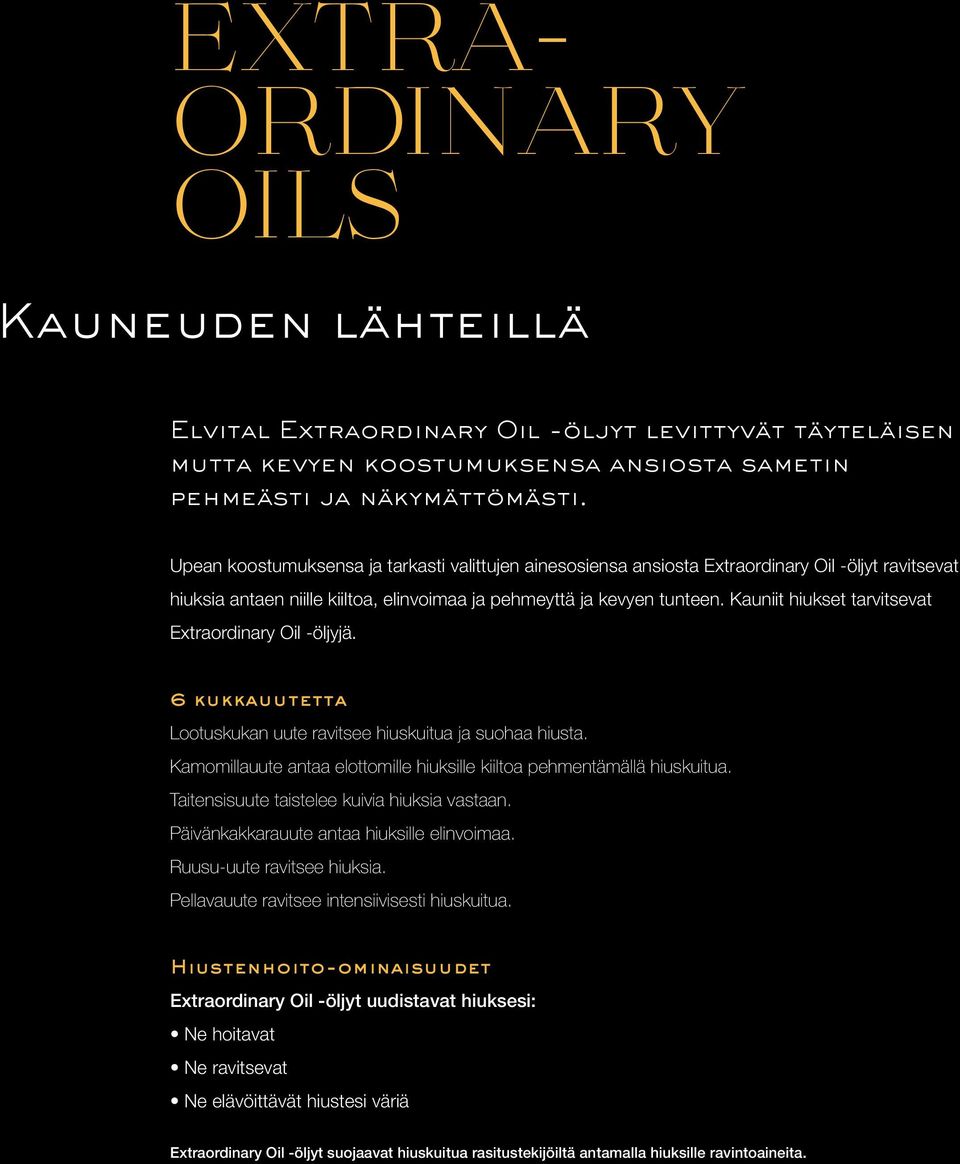 Kauniit hiukset tarvitsevat Extraordinary Oil -öljyjä. 6 kukkauutetta Lootuskukan uute ravitsee hiuskuitua ja suohaa hiusta. Kamomillauute antaa elottomille hiuksille kiiltoa pehmentämällä hiuskuitua.