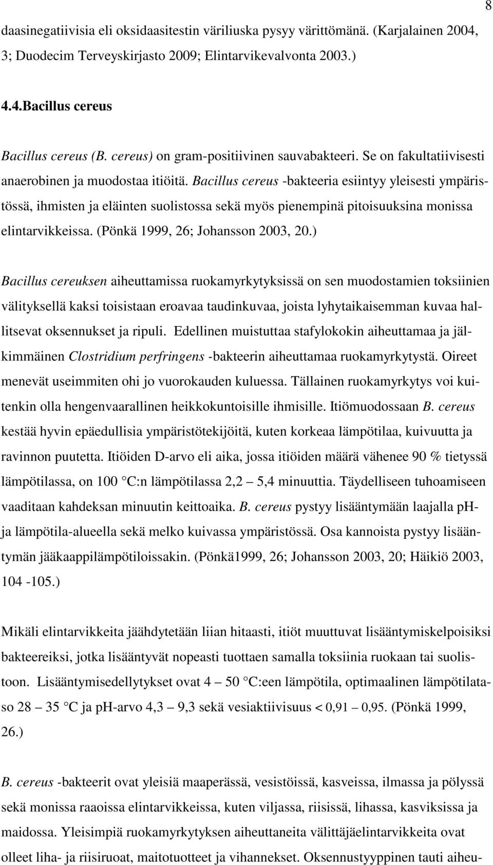 Bacillus cereus -bakteeria esiintyy yleisesti ympäristössä, ihmisten ja eläinten suolistossa sekä myös pienempinä pitoisuuksina monissa elintarvikkeissa. (Pönkä 1999, 26; Johansson 2003, 20.