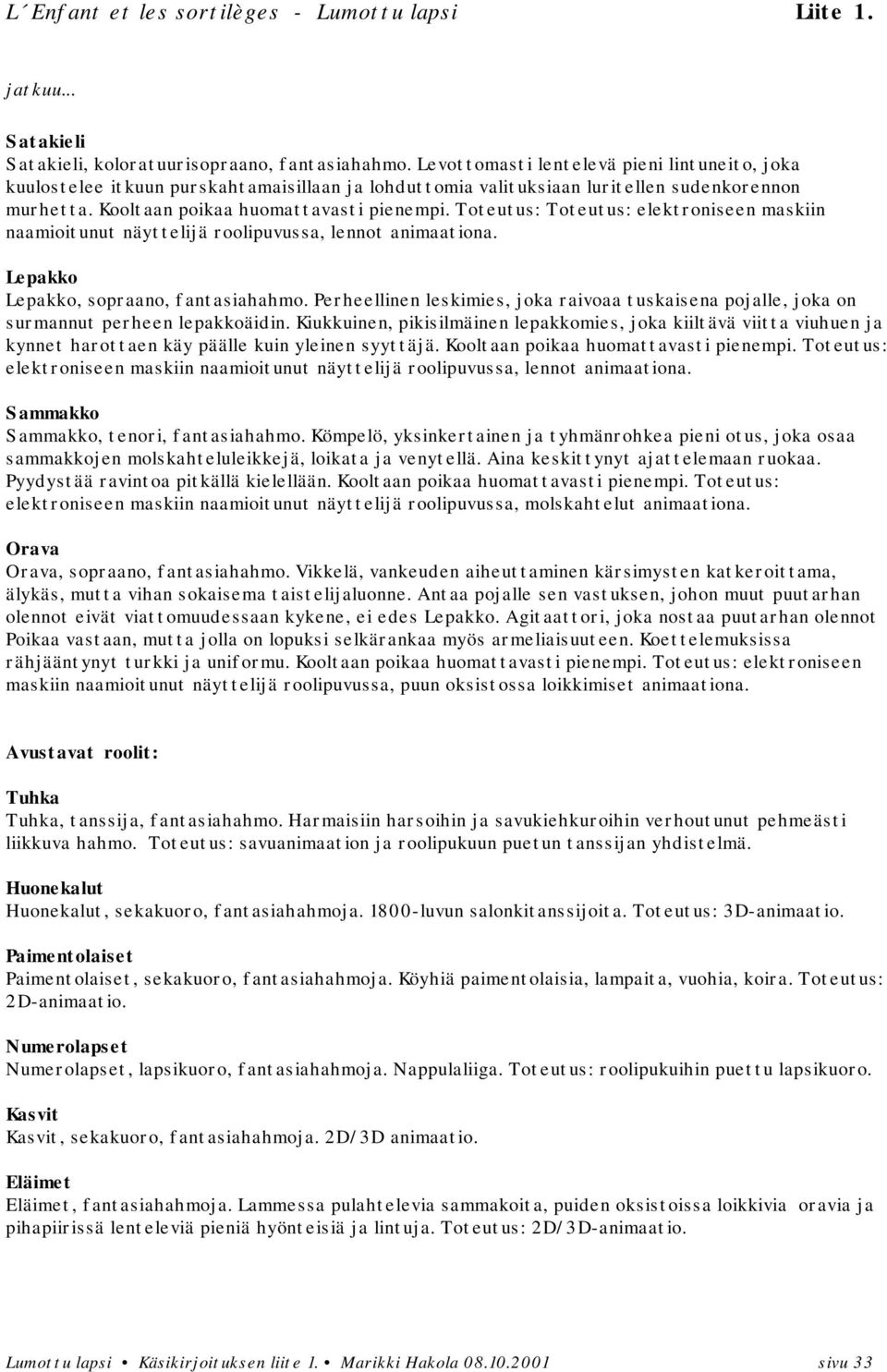 Toteutus: Toteutus: elektroniseen maskiin naamioitunut näyttelijä roolipuvussa, lennot animaationa. Lepakko Lepakko, sopraano, fantasiahahmo.