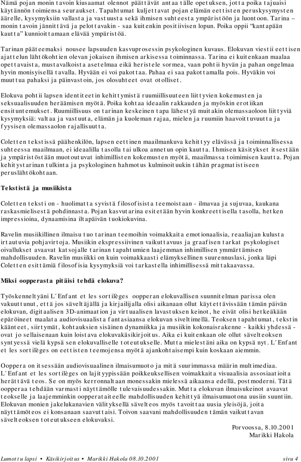 Tarina monin tavoin jännittävä ja pelottavakin - saa kuitenkin positiivisen lopun. Poika oppii kantapään kautta kunnioittamaan elävää ympäristöä.