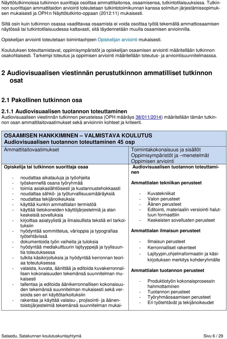 Siltä osin kuin tutkinnon osassa vaadittavaa osaamista ei voida osoittaa työtä tekemällä ammattiosaamisen näytössä tai tutkintotilaisuudessa kattavasti, sitä täydennetään muulla osaamisen