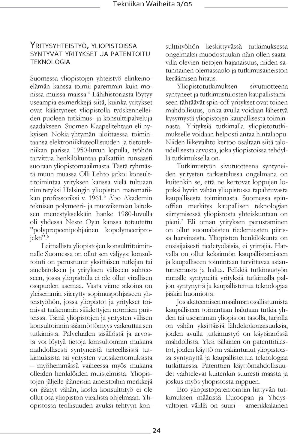 Suomen Kaapelitehtaan eli nykyisen Nokia-yhtymän aloittaessa toimintaansa elektroniikkateollisuuden ja tietotekniikan parissa 1950-luvun lopulla, työhön tarvittua henkilökuntaa palkattiin runsaasti