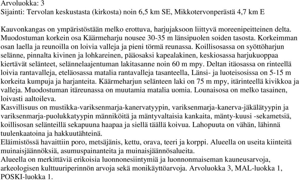 Koillisosassa on syöttöharjun selänne, pinnalta kivinen ja lohkareinen, pääosaksi kapealakinen, keskiosassa harjukuoppaa kiertävät selänteet, selännelaajentuman lakitasanne noin 60 m mpy.