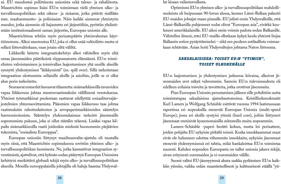 Näin kaikki aiemmat yhteistyön muodot, jotka aiemmin oli hajautettu eri järjestöihin, pyrittiin yhdistämään institutionaalisesti saman järjestön, Euroopan unionin alle.