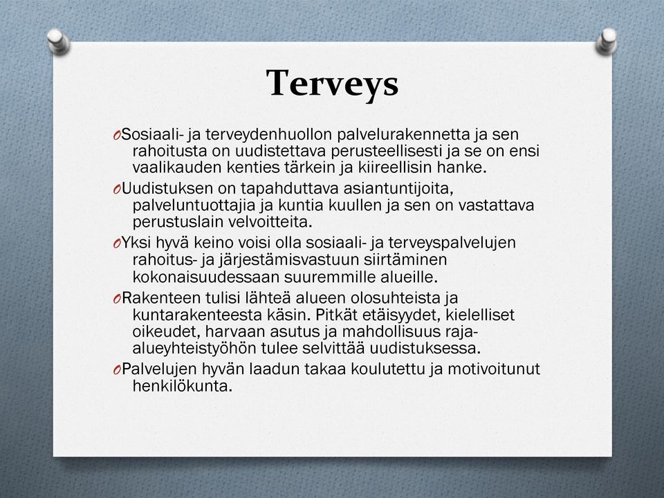 O Yksi hyvä keino voisi olla sosiaali- ja terveyspalvelujen rahoitus- ja järjestämisvastuun siirtäminen kokonaisuudessaan suuremmille alueille.