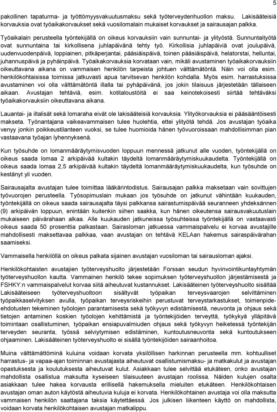 Kirkollisia juhlapäiviä ovat joulupäivä, uudenvuodenpäivä, loppiainen, pitkäperjantai, pääsiäispäivä, toinen pääsiäispäivä, helatorstai, helluntai, juhannuspäivä ja pyhäinpäivä.