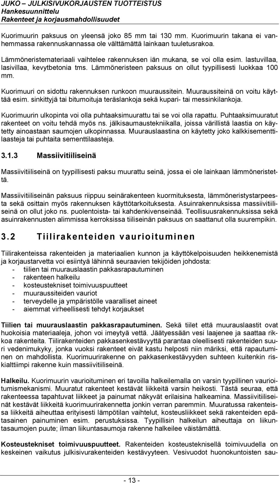 lastuvillaa, lasivillaa, kevytbetonia tms. Lämmöneristeen paksuus on ollut tyypillisesti luokkaa 100 mm. Kuorimuuri on sidottu rakennuksen runkoon muuraussitein. Muuraussiteinä on voitu käyttää esim.