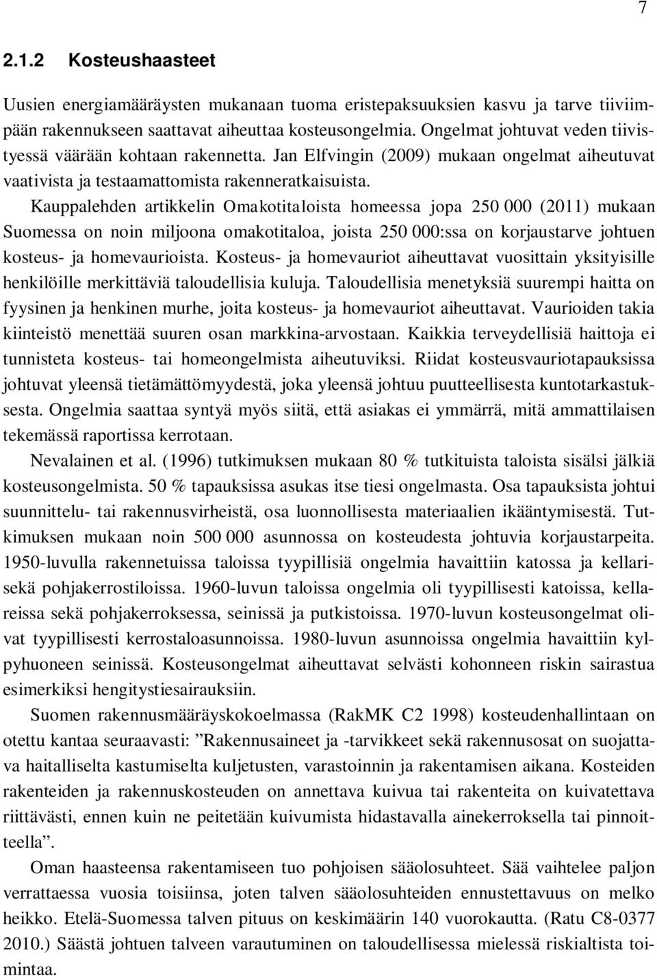 Kauppalehden artikkelin Omakotitaloista homeessa jopa 250 000 (2011) mukaan Suomessa on noin miljoona omakotitaloa, joista 250 000:ssa on korjaustarve johtuen kosteus- ja homevaurioista.