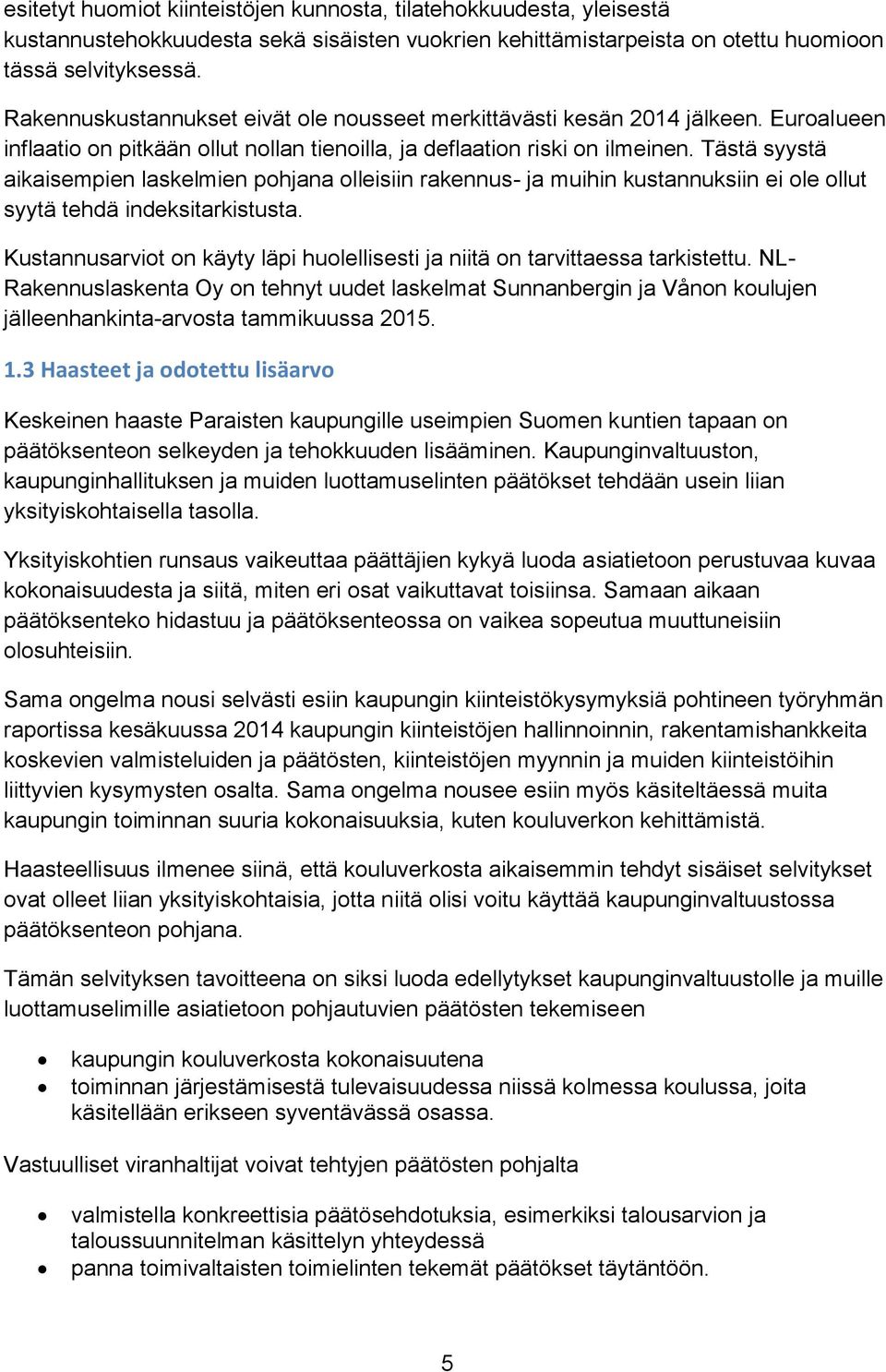 Tästä syystä aikaisempien laskelmien pohjana olleisiin rakennus- ja muihin kustannuksiin ei ole ollut syytä tehdä indeksitarkistusta.