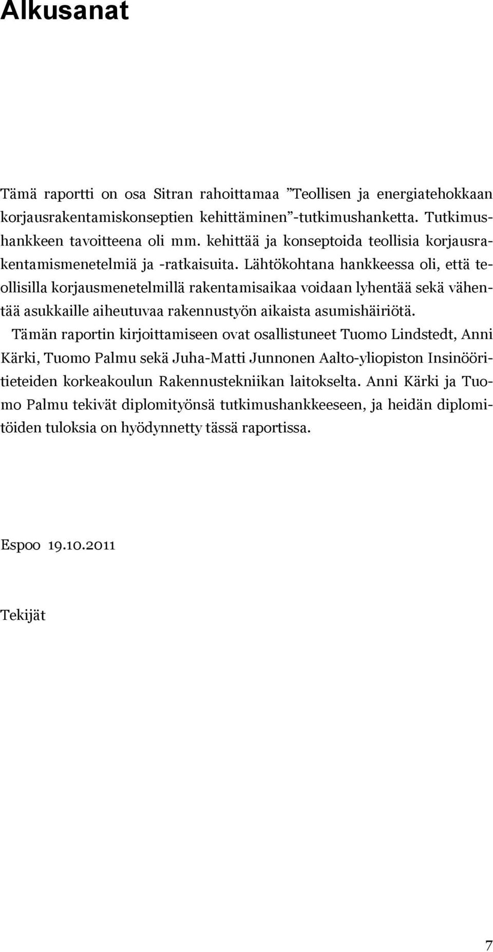 Lähtökohtana hankkeessa oli, että teollisilla korjausmenetelmillä rakentamisaikaa voidaan lyhentää sekä vähentää asukkaille aiheutuvaa rakennustyön aikaista asumishäiriötä.