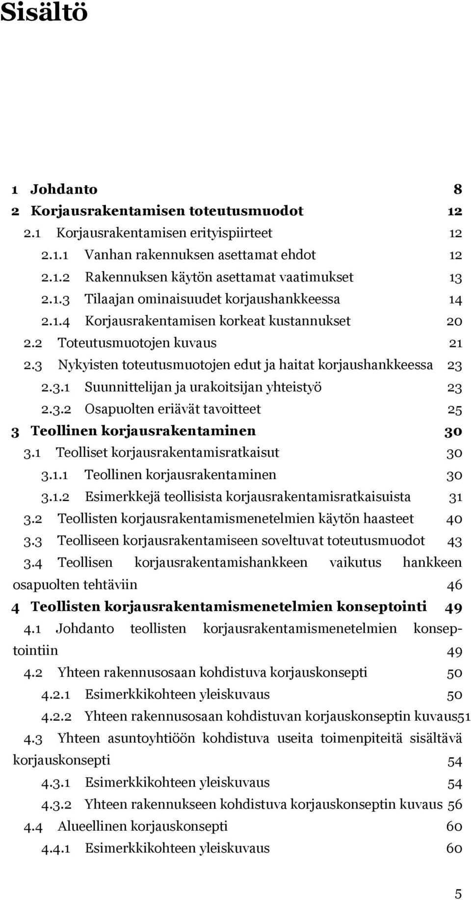 3.2 Osapuolten eriävät tavoitteet 25 3 Teollinen korjausrakentaminen 30 3.1 Teolliset korjausrakentamisratkaisut 30 3.1.1 Teollinen korjausrakentaminen 30 3.1.2 Esimerkkejä teollisista korjausrakentamisratkaisuista 31 3.