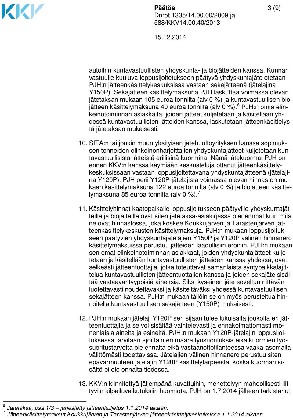 Sekajätteen käsittelymaksuna PJH laskuttaa voimassa olevan jätetaksan mukaan 105 euroa tonnilta (alv 0 %) ja kuntavastuullisen biojätteen käsittelymaksuna 40 euroa tonnilta (alv 0 %).