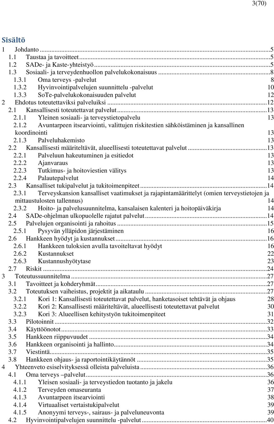 1.3 Palveluhakemisto 13 2.2 Kansallisesti määriteltävät, alueellisesti toteutettavat palvelut... 13 2.2.1 Palveluun hakeutuminen ja esitiedot 13 2.2.2 Ajanvaraus 13 2.2.3 Tutkimus- ja hoitoviestien välitys 13 2.