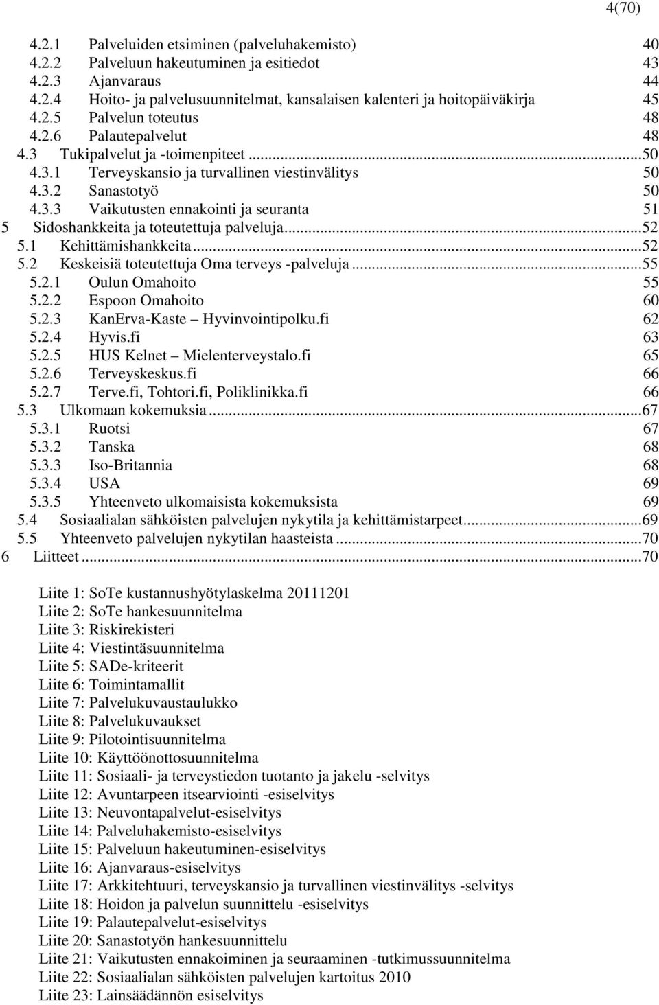 .. 52 5.1 Kehittämishankkeita... 52 5.2 Keskeisiä toteutettuja Oma terveys -palveluja... 55 5.2.1 Oulun Omahoito 55 5.2.2 Espoon Omahoito 60 5.2.3 KanErva-Kaste Hyvinvointipolku.fi 62 5.2.4 Hyvis.