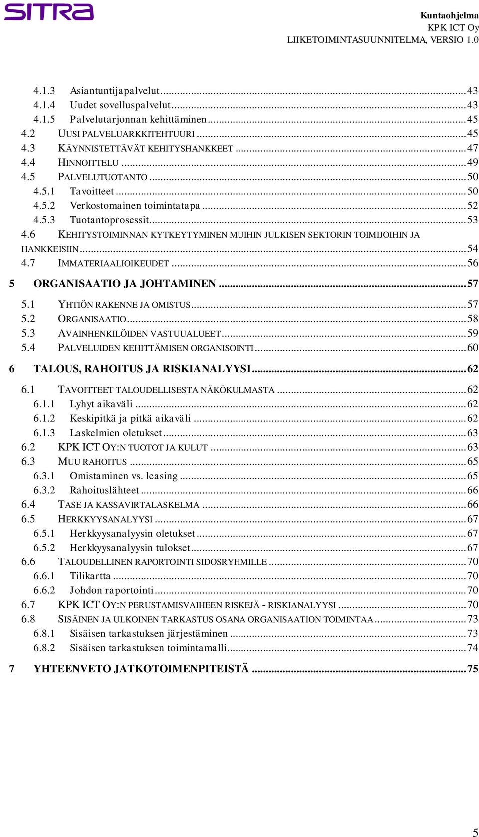 6 KEHITYSTOIMINNAN KYTKEYTYMINEN MUIHIN JULKISEN SEKTORIN TOIMIJOIHIN JA HANKKEISIIN... 54 4.7 IMMATERIAALIOIKEUDET... 56 5 ORGANISAATIO JA JOHTAMINEN... 57 5.1 YHTIÖN RAKENNE JA OMISTUS... 57 5.2 ORGANISAATIO.