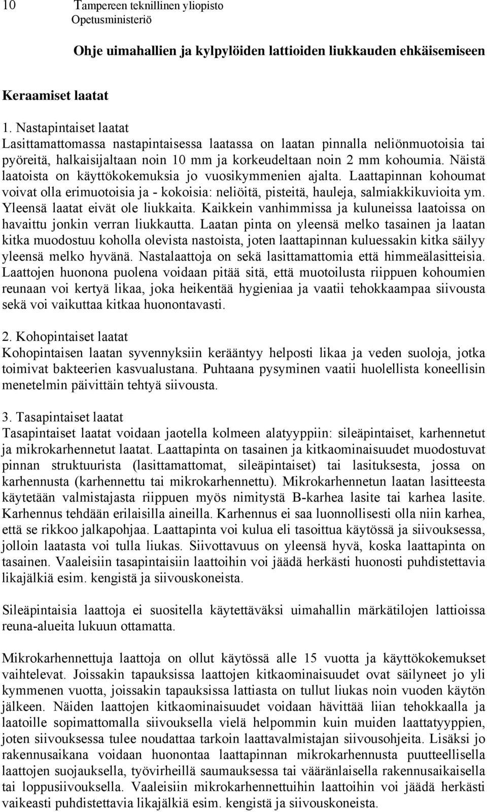 Näistä laatoista on käyttökokemuksia jo vuosikymmenien ajalta. Laattapinnan kohoumat voivat olla erimuotoisia ja - kokoisia: neliöitä, pisteitä, hauleja, salmiakkikuvioita ym.