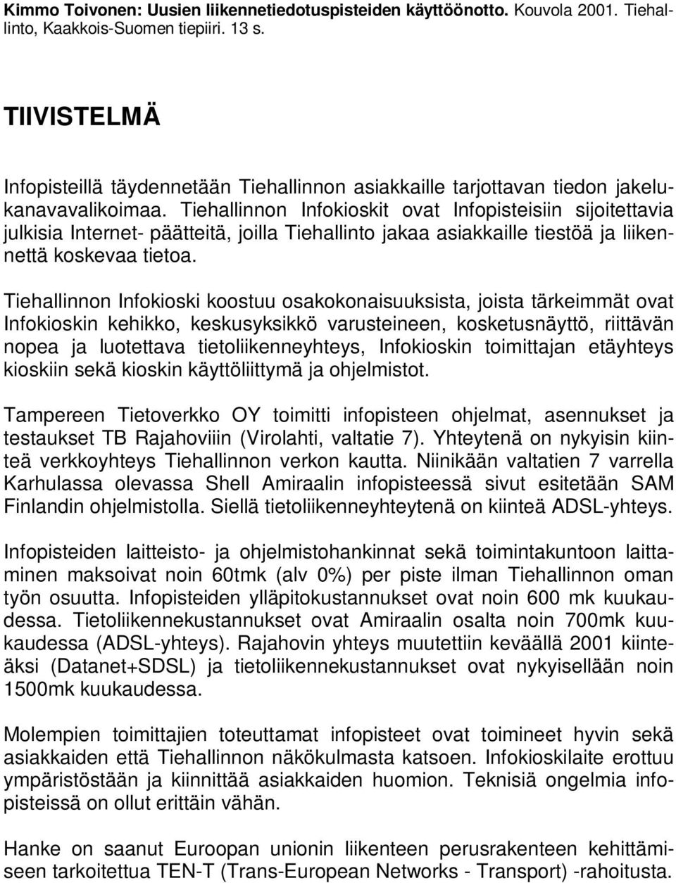 Tiehallinnon Infokioskit ovat Infopisteisiin sijoitettavia julkisia Internet- päätteitä, joilla Tiehallinto jakaa asiakkaille tiestöä ja liikennettä koskevaa tietoa.