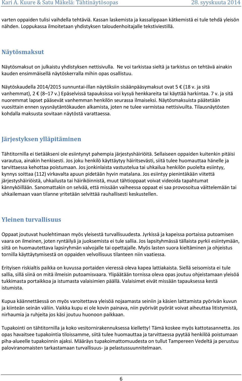 Näytöskaudella 2014/2015 sunnuntai-illan näytöksiin sisäänpääsymaksut ovat 5 (18 v. ja sitä vanhemmat), 2 (8 17 v.) Epäselvissä tapauksissa voi kysyä henkkareita tai käyttää harkintaa. 7 v.