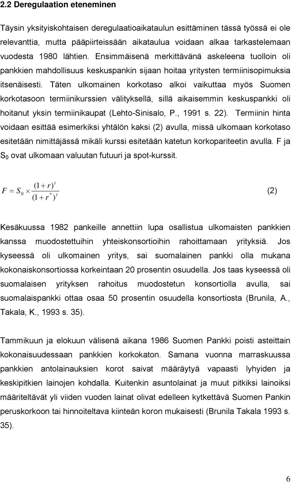 Täten ulkomainen korkotaso alkoi vaikuttaa myös Suomen korkotasoon termiinikurssien välityksellä, sillä aikaisemmin keskuspankki oli hoitanut yksin termiinikaupat (Lehto-Sinisalo, P., 1991 s. 22).