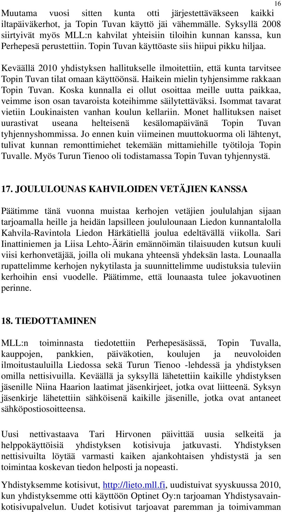 Keväällä 2010 yhdistyksen hallitukselle ilmoitettiin, että kunta tarvitsee Topin Tuvan tilat omaan käyttöönsä. Haikein mielin tyhjensimme rakkaan Topin Tuvan.