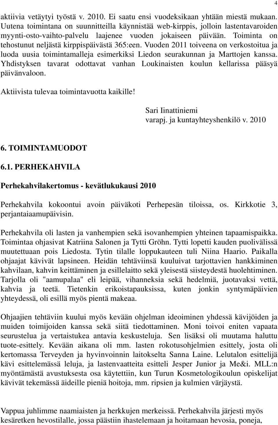 Toiminta on tehostunut neljästä kirppispäivästä 365:een. Vuoden 2011 toiveena on verkostoitua ja luoda uusia toimintamalleja esimerkiksi Liedon seurakunnan ja Marttojen kanssa.