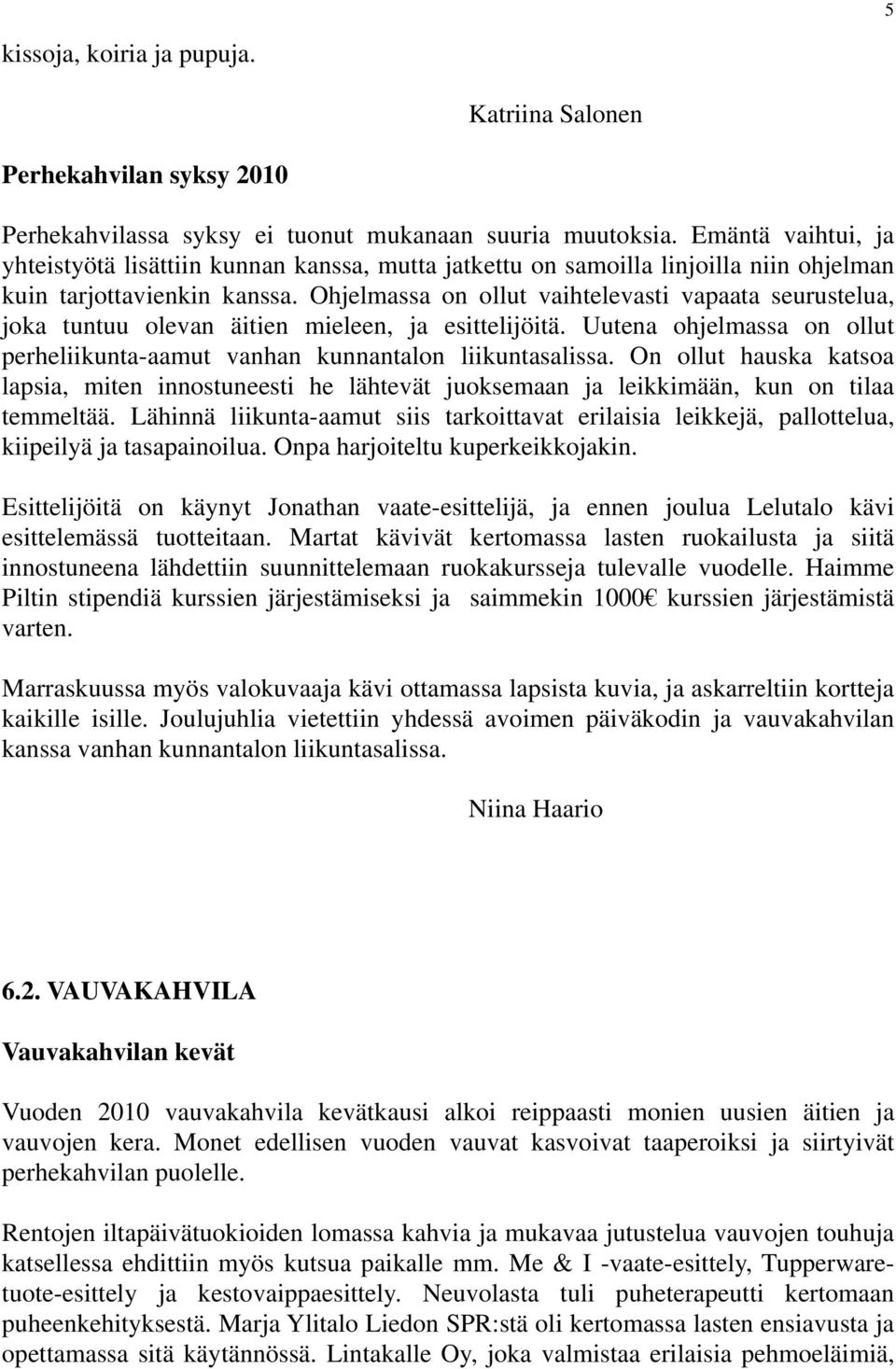 Ohjelmassa on ollut vaihtelevasti vapaata seurustelua, joka tuntuu olevan äitien mieleen, ja esittelijöitä. Uutena ohjelmassa on ollut perheliikunta-aamut vanhan kunnantalon liikuntasalissa.