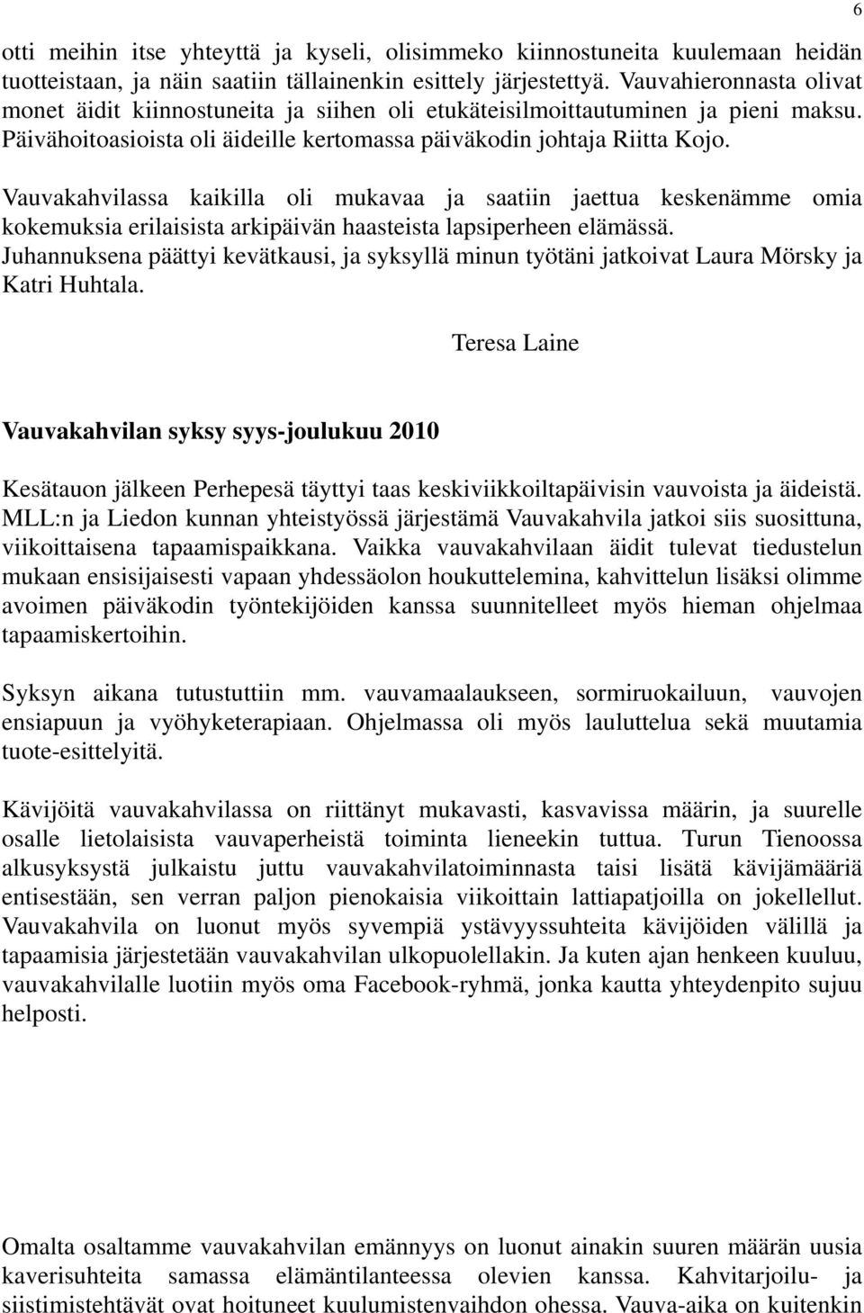 Vauvakahvilassa kaikilla oli mukavaa ja saatiin jaettua keskenämme omia kokemuksia erilaisista arkipäivän haasteista lapsiperheen elämässä.