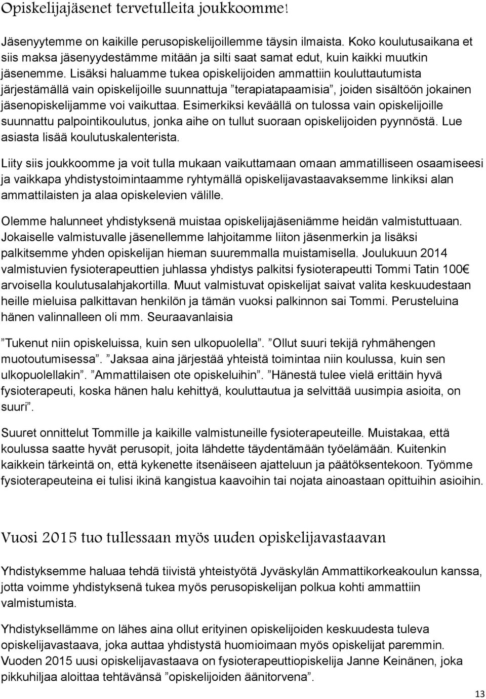 Lisäksi haluamme tukea opiskelijoiden ammattiin kouluttautumista järjestämällä vain opiskelijoille suunnattuja terapiatapaamisia, joiden sisältöön jokainen jäsenopiskelijamme voi vaikuttaa.