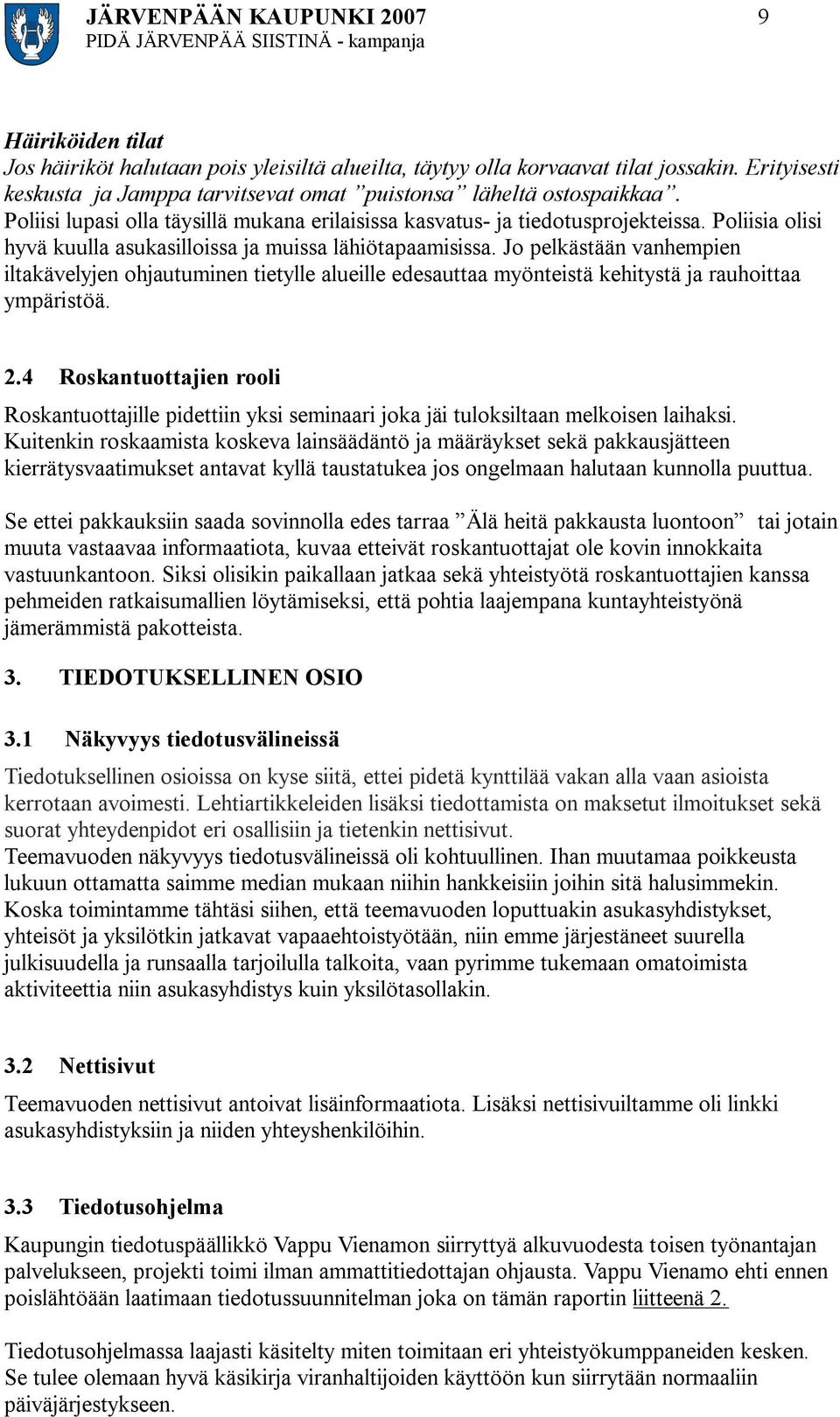 Poliisia olisi hyvä kuulla asukasilloissa ja muissa lähiötapaamisissa. Jo pelkästään vanhempien iltakävelyjen ohjautuminen tietylle alueille edesauttaa myönteistä kehitystä ja rauhoittaa ympäristöä.