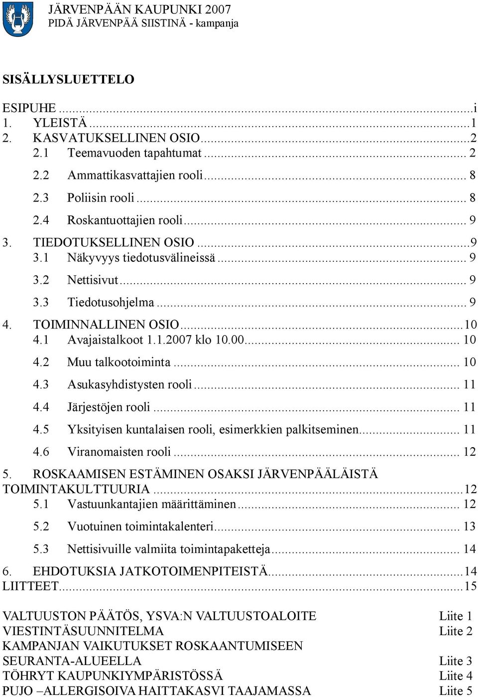 2 Muu talkootoiminta... 10 4.3 Asukasyhdistysten rooli... 11 4.4 Järjestöjen rooli... 11 4.5 Yksityisen kuntalaisen rooli, esimerkkien palkitseminen... 11 4.6 Viranomaisten rooli... 12 5.