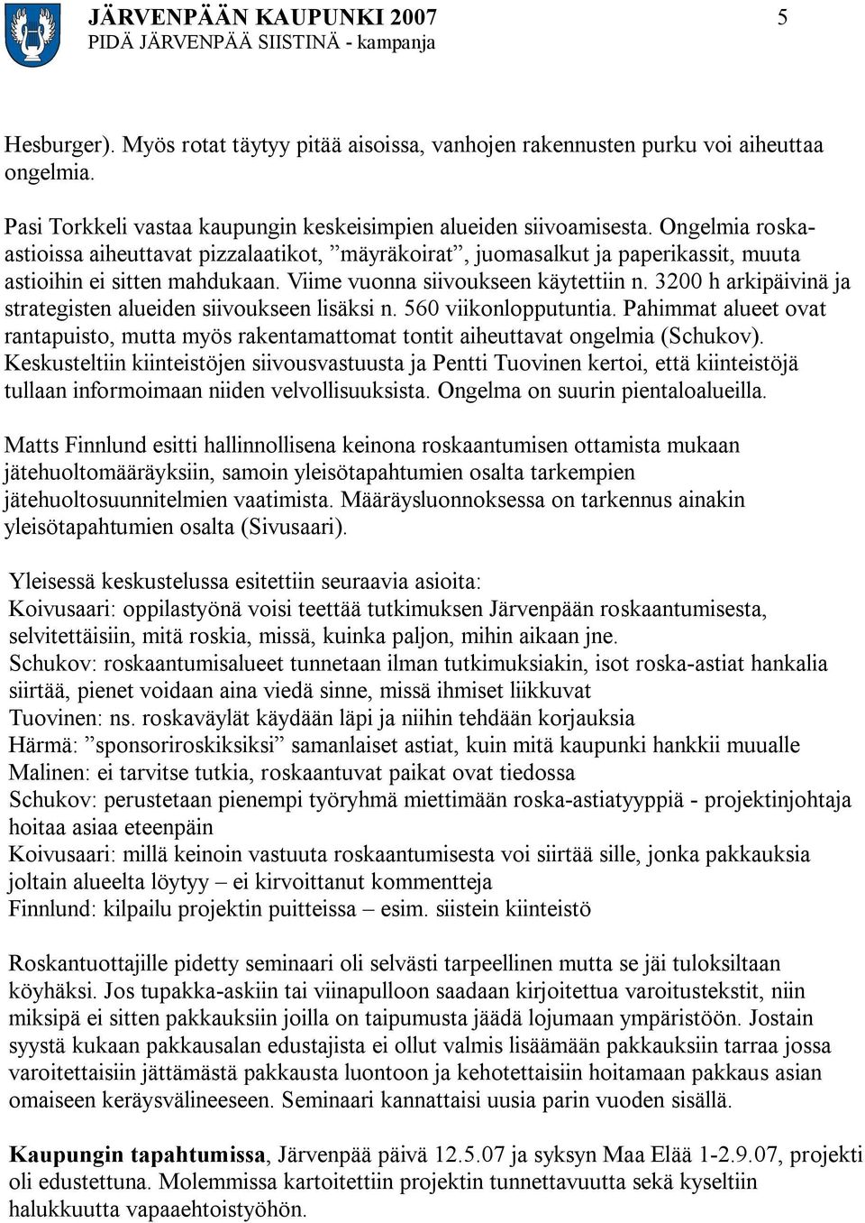 3200 h arkipäivinä ja strategisten alueiden siivoukseen lisäksi n. 560 viikonlopputuntia. Pahimmat alueet ovat rantapuisto, mutta myös rakentamattomat tontit aiheuttavat ongelmia (Schukov).