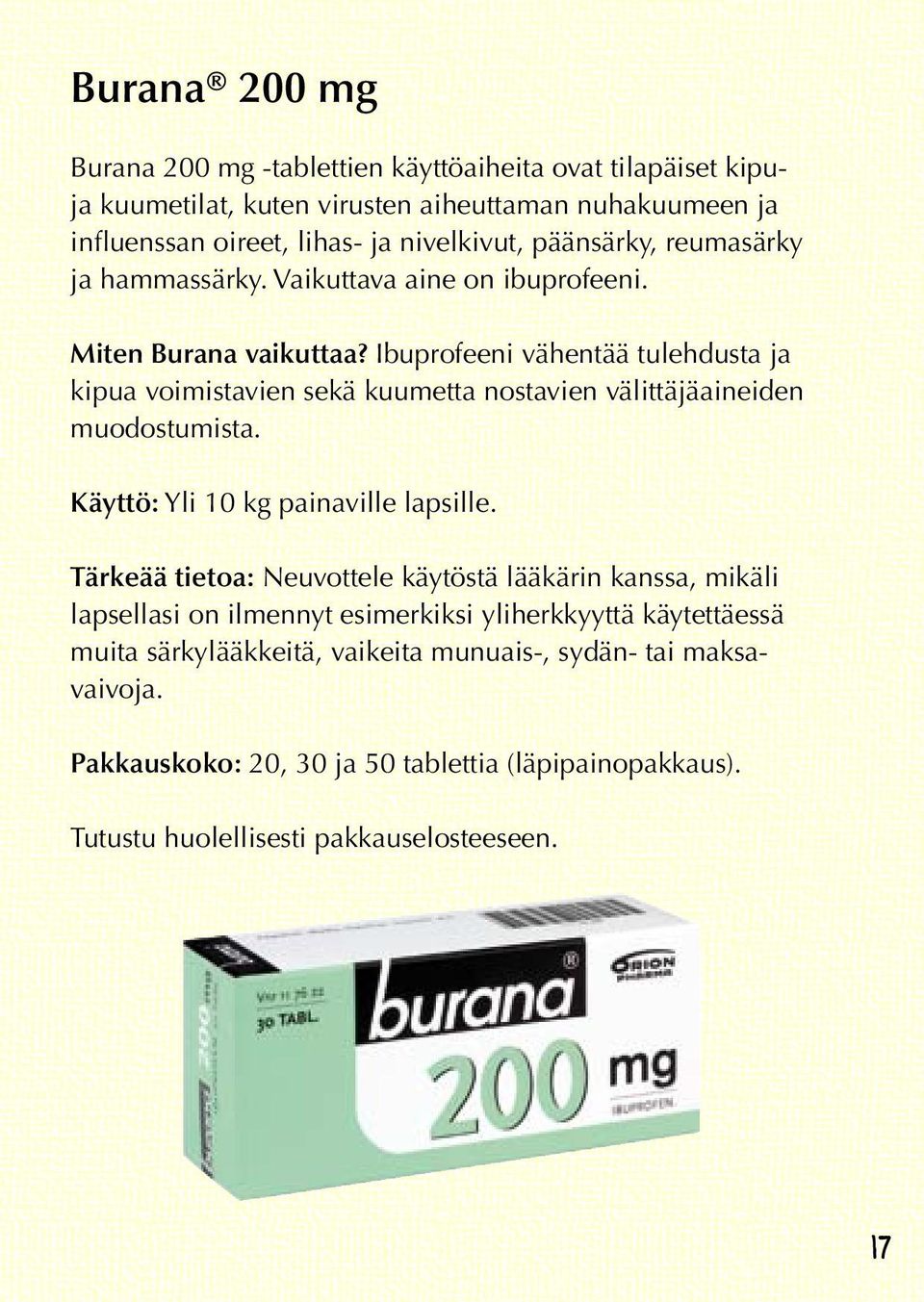 Ibuprofeeni vähentää tulehdusta ja kipua voimistavien sekä kuumetta nostavien välittäjäaineiden muodostumista. Käyttö: Yli 10 kg painaville lapsille.