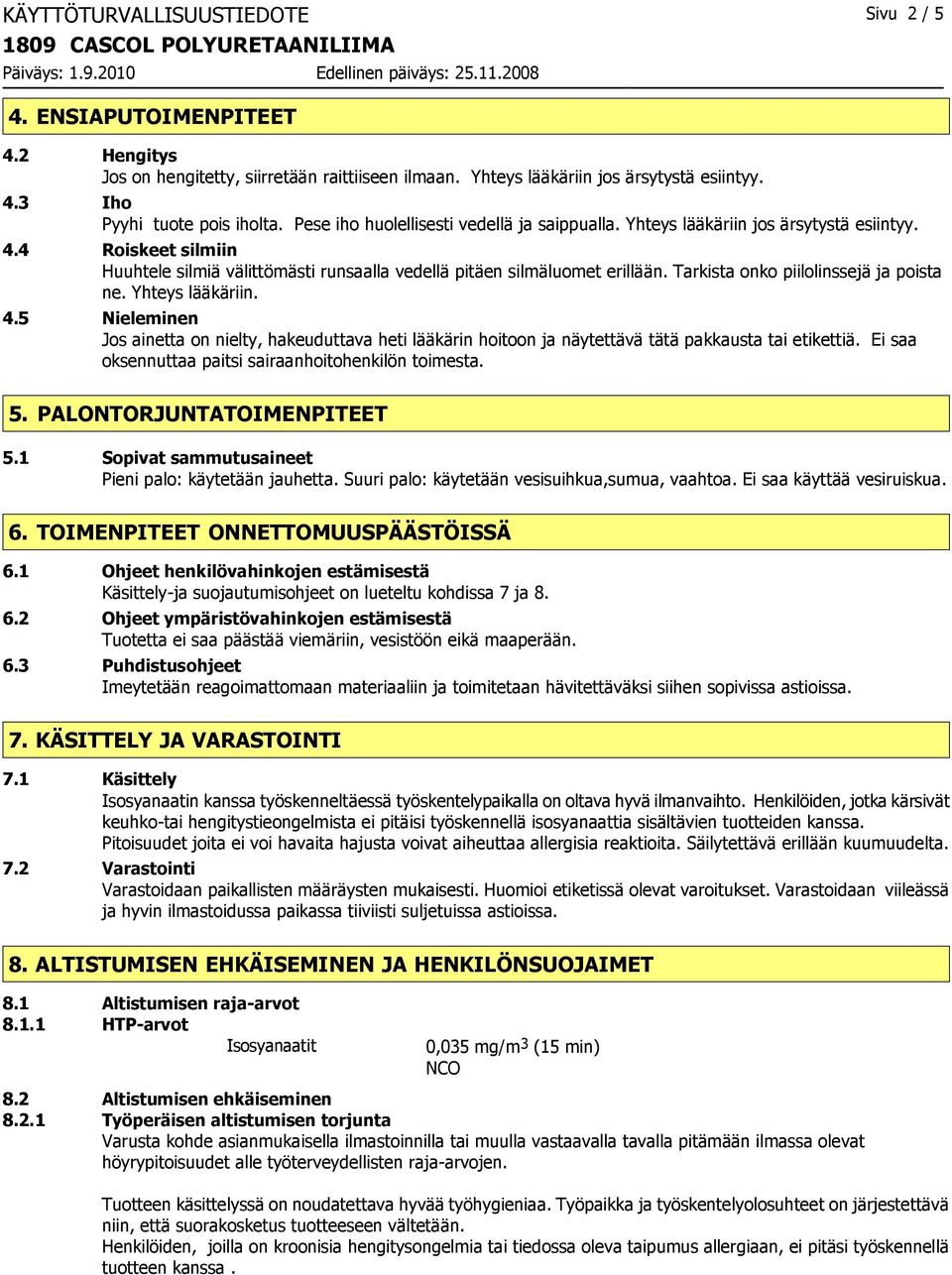 Tarkista onko piilolinssejä ja poista ne. Yhteys lääkäriin. 4.5 Nieleminen Jos ainetta on nielty, hakeuduttava heti lääkärin hoitoon ja näytettävä tätä pakkausta tai etikettiä.