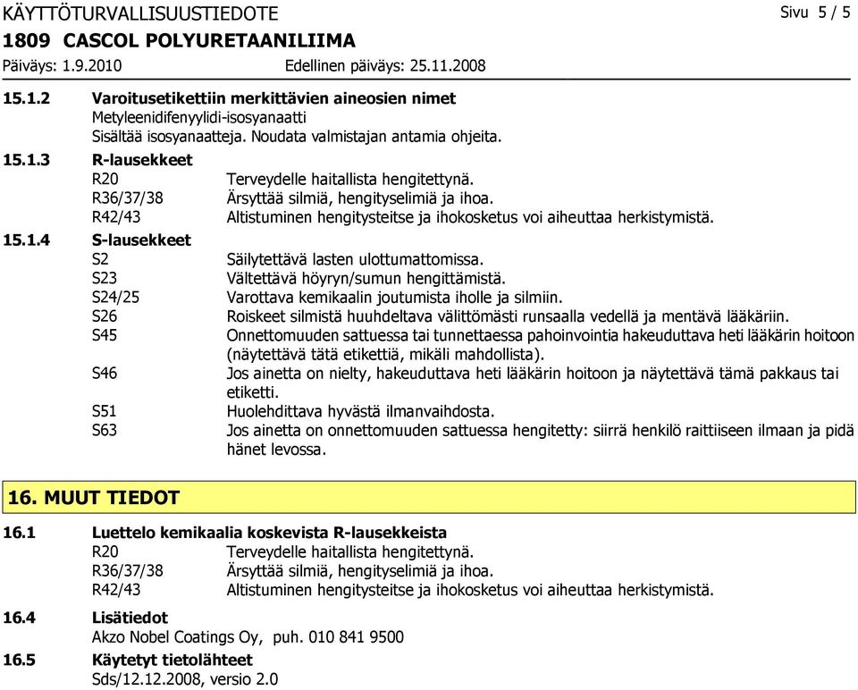 S23 Vältettävä höyryn/sumun hengittämistä. S24/25 Varottava kemikaalin joutumista iholle ja silmiin. S26 Roiskeet silmistä huuhdeltava välittömästi runsaalla vedellä ja mentävä lääkäriin.