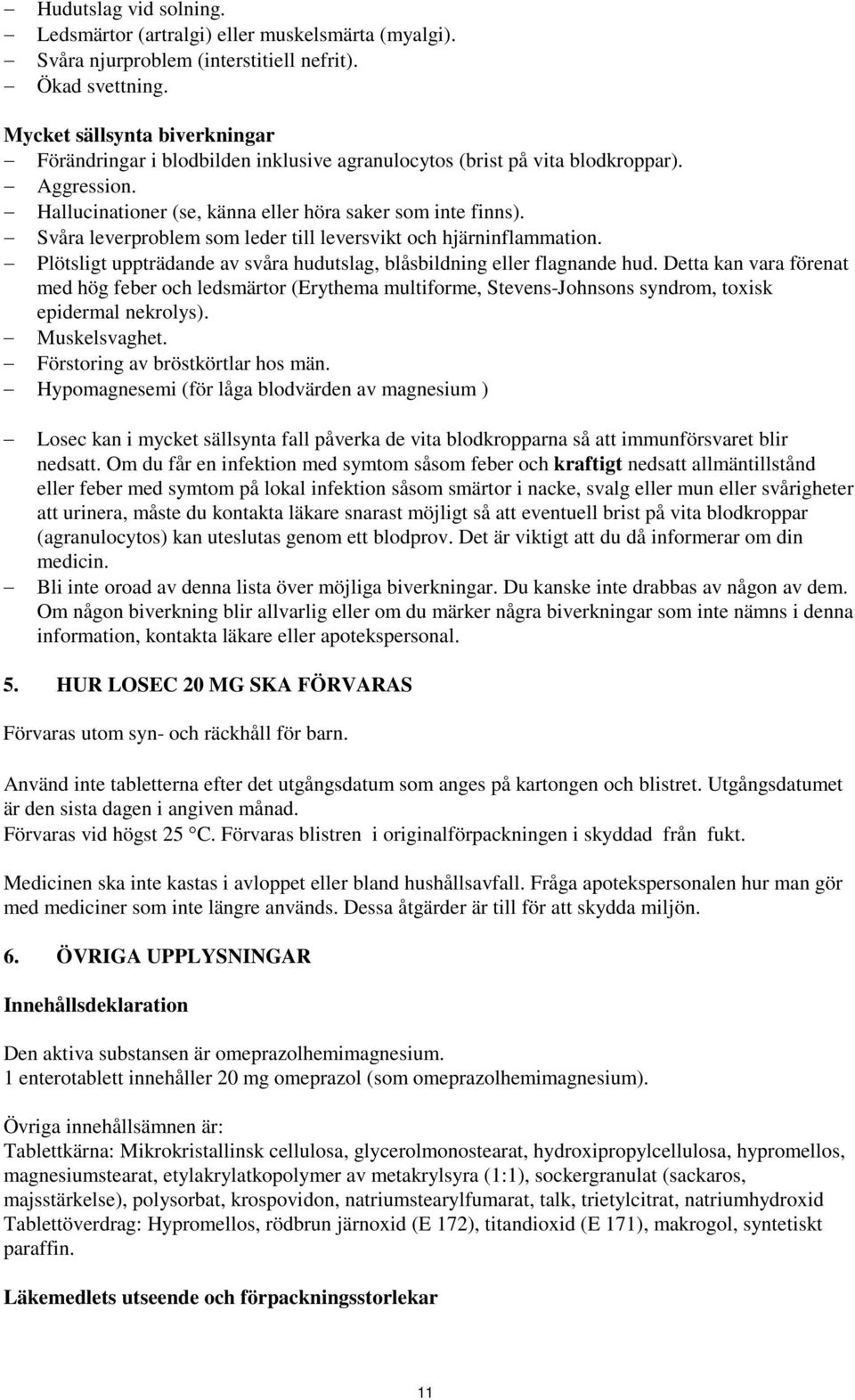 Svåra leverproblem som leder till leversvikt och hjärninflammation. Plötsligt uppträdande av svåra hudutslag, blåsbildning eller flagnande hud.