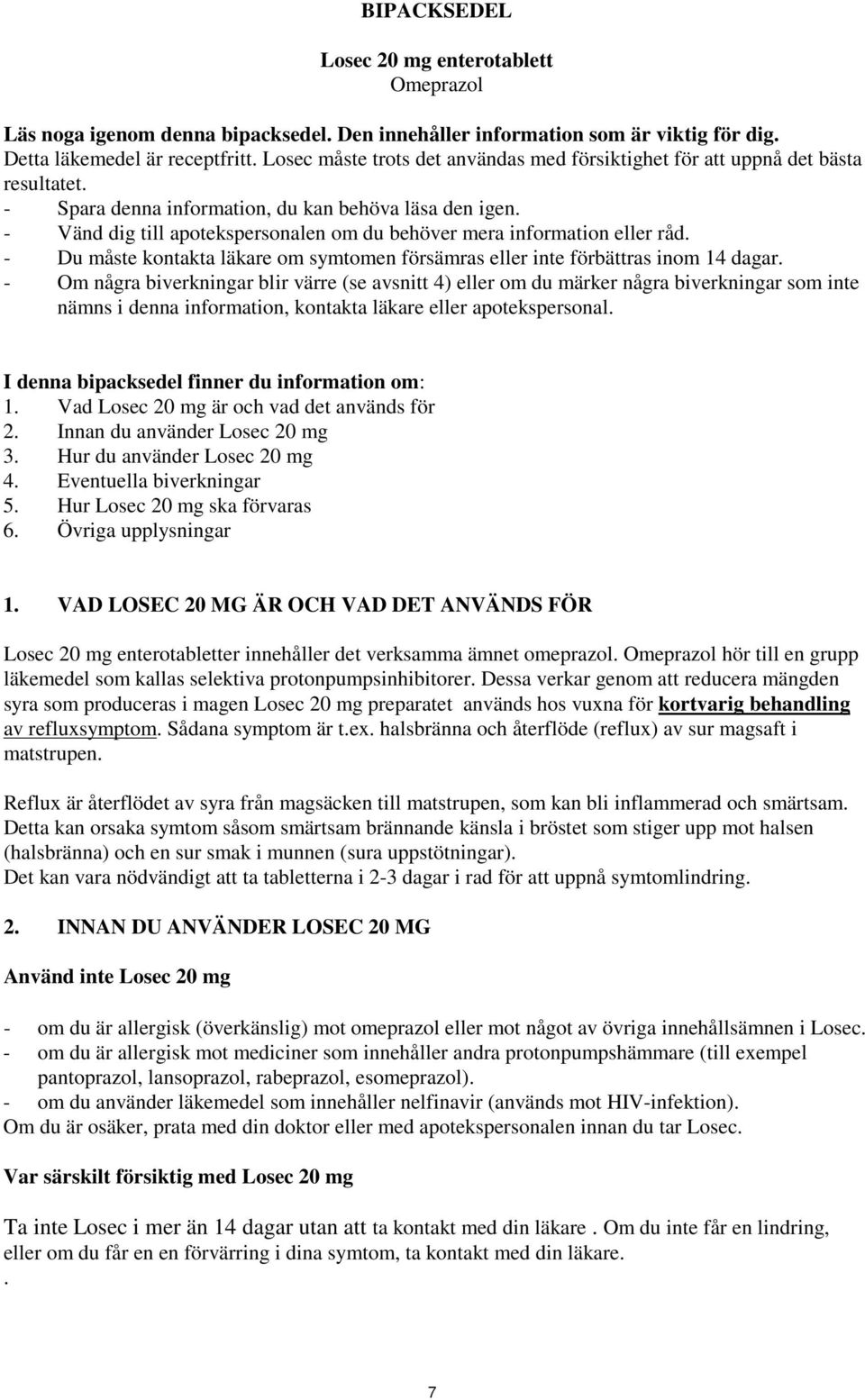 - Vänd dig till apotekspersonalen om du behöver mera information eller råd. - Du måste kontakta läkare om symtomen försämras eller inte förbättras inom 14 dagar.